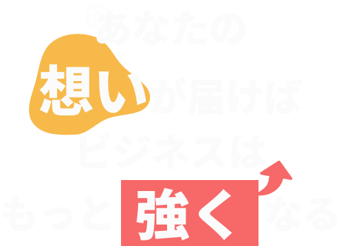 あなたの想いが届けばビジネスはもっと強くなる